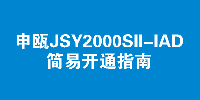 申瓯JSY2000SII-IAD的简易开通指南